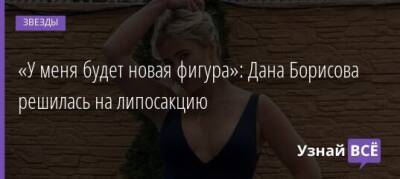 Дана Борисова - «У меня будет новая фигура»: Дана Борисова решилась на липосакцию - uznayvse.ru