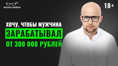 Хочу, чтобы мужчина зарабатывал от 300 000 рублей - yaroslav-samoylov.com