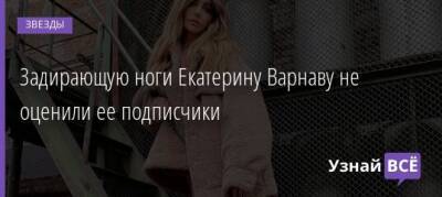 Екатерина Варнава - Задирающую ноги Екатерину Варнаву не оценили ее подписчики - uznayvse.ru
