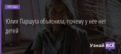 Юлия Паршута - Юлия Паршута объяснила, почему у нее нет детей - uznayvse.ru