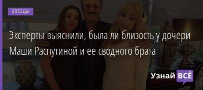 Мария Распутина - Эксперты выяснили, была ли близость у дочери Маши Распутиной и ее сводного брата - uznayvse.ru