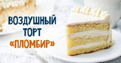 Вкус торта «Пломбир» в точности такой, как вкус подтаявшего советского мороженого в вафельном стаканчике - lifehelper.one
