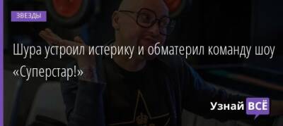 Шура устроил истерику и обматерил команду шоу «Суперстар!» - uznayvse.ru