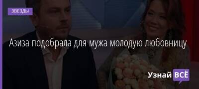 Азиза подобрала для мужа молодую любовницу - uznayvse.ru