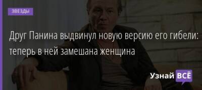 Андрей Панин - Друг Панина выдвинул новую версию его гибели: теперь в ней замешана женщина - uznayvse.ru