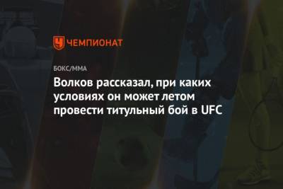 Александр Волков - Волков рассказал, при каких условиях он может летом провести титульный бой в UFC - mur.tv - Россия