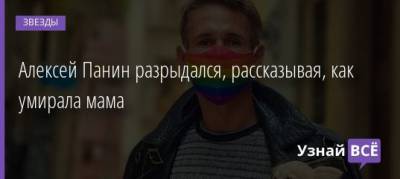 Алексей Панин - Алексей Панин разрыдался, рассказывая, как умирала мама - uznayvse.ru - Москва