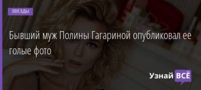 Дмитрий Исхаков - Полина Гагарина - Бывший муж Полины Гагариной опубликовал ее голые фото - uznayvse.ru