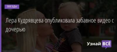 Лера Кудрявцева - Лера Кудрявцева опубликовала забавное видео с дочерью - uznayvse.ru