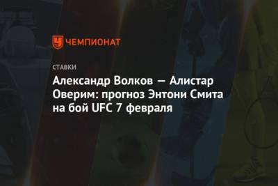 Александр Волков - Александр Волков Алистар Оверим: прогноз Энтони Смита на бой UFC 7 февраля - mur.tv - Сша