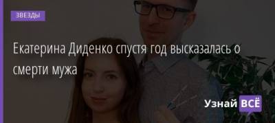Екатерина Диденко - Екатерина Диденко спустя год высказалась о смерти мужа - uznayvse.ru