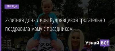Лера Кудрявцева - 2-летняя дочь Леры Кудрявцевой трогательно поздравила маму с праздником - uznayvse.ru