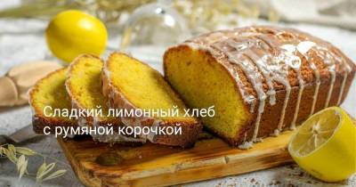 Сладкий лимонный хлеб с румяной корочкой - sadogorod.club