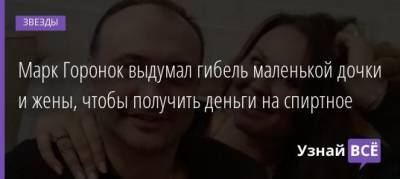 Марк Горонок - Марк Горонок выдумал гибель маленькой дочки и жены, чтобы получить деньги на спиртное - uznayvse.ru