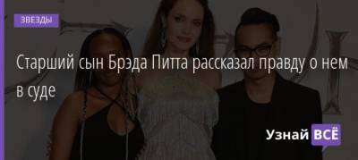 Анджелина Джоли - Брэд Питт - Старший сын Брэда Питта рассказал правду о нем в суде - uznayvse.ru