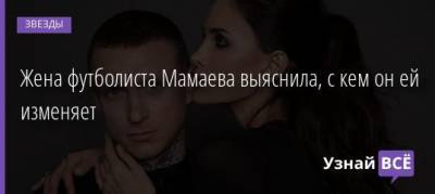 Жена футболиста Мамаева выяснила, с кем он ей изменяет - uznayvse.ru - Испания