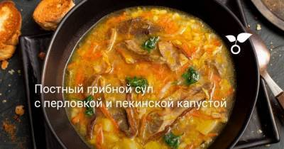 Постный грибной суп с перловкой и пекинской капустой - sadogorod.club