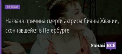 Названа причина смерти актрисы Лианы Жвании, скончавшейся в Петербурге - uznayvse.ru - Санкт-Петербург
