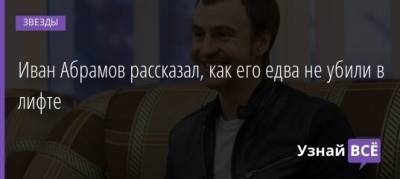 Иван Абрамов - Иван Абрамов рассказал, как его едва не убили в лифте - uznayvse.ru