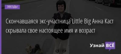 Скончавшаяся экс-участница Little Big Анна Каст скрывала свое настоящее имя и возраст - uznayvse.ru - Ссср