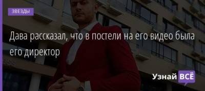 Ольга Бузова - Давид Манукян - Дава рассказал, что в постели на его видео была его директор - uznayvse.ru