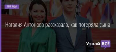 Наталия Антонова - Наталия Антонова рассказала, как потеряла сына - uznayvse.ru