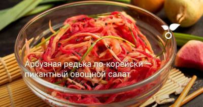 Арбузная редька по-корейски — пикантный овощной салат - sadogorod.club