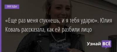 Юлия Коваль - «Еще раз меня стукнешь, и я тебя ударю». Юлия Коваль рассказала, как ей разбили лицо - uznayvse.ru - Владивосток