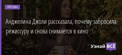 Анджелина Джоли - Брэд Питт - Анджелина Джоли рассказала, почему забросила режиссуру и снова снимается в кино - uznayvse.ru