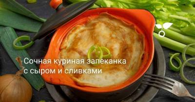 Сочная куриная запеканка с сыром и сливками - sadogorod.club