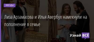 Илья Авербух - Лиза Арзамасова - Лиза Арзамасова и Илья Авербух намекнули на пополнение в семье - uznayvse.ru