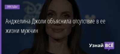 Анджелина Джоли - Брэд Питт - Анджелина Джоли объяснила отсутствие в ее жизни мужчин - uznayvse.ru
