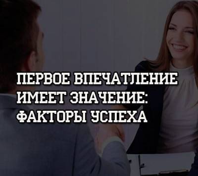 Первое впечатление имеет значение: факторы успеха - psihologii.ru