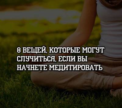 8 вещей, которые могут случиться, если вы начнете медитировать - psihologii.ru