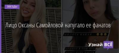Оксана Самойлова - Лицо Оксаны Самойловой напугало ее фанатов - uznayvse.ru