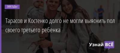 Дмитрий Тарасов - Анастасия Костенко - Тарасов и Костенко долго не могли выяснить пол своего третьего ребенка - uznayvse.ru