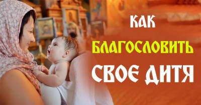 Ребенок, которого благословила мать, становится неуязвимым - takprosto.cc - Россия
