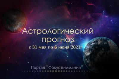 Диана Кретова - Астрологический прогноз с 31 мая по 6 июня от астролога Дианы Кретовой - fokus-vnimaniya.com