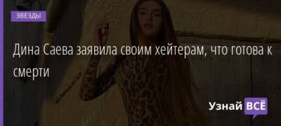 Дина Саева - Дина Саева заявила своим хейтерам, что готова к смерти - uznayvse.ru - Россия