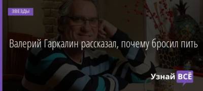 Валерий Гаркалин - Валерий Гаркалин рассказал, почему бросил пить - uznayvse.ru