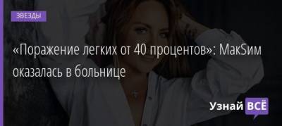 «Поражение легких от 40 процентов»: МакSим оказалась в больнице - uznayvse.ru