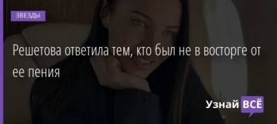 Анастасия Решетова - Решетова ответила тем, кто был не в восторге от ее пения - uznayvse.ru