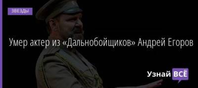 Умер актер из «Дальнобойщиков» Андрей Егоров - uznayvse.ru - Россия - Москва - Воронеж