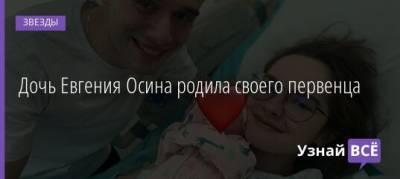 Дочь Евгения Осина родила своего первенца - uznayvse.ru