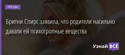 Бритни Спирс - Бритни Спирс заявила, что родители насильно давали ей психотропные вещества - uznayvse.ru