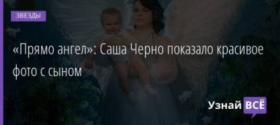 «Прямо ангел»: Саша Черно показало красивое фото с сыном - uznayvse.ru