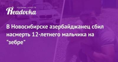 В Новосибирске азербайджанец сбил насмерть ребенка на "зебре" - porosenka.net - Новосибирск - Царьград