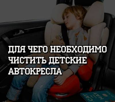 Для чего необходимо чистить детские автокресла - psihologii.ru