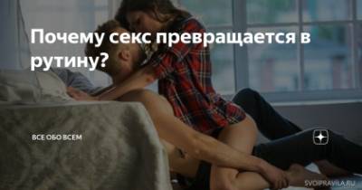 Почему секс превращается в рутину - svoipravila.ru