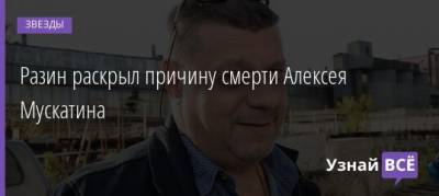 Андрей Разин - Разин раскрыл причину смерти Алексея Мускатина - uznayvse.ru - Ссср